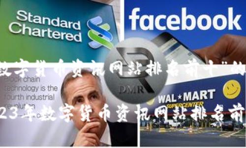 以下是针对“数字货币资讯网站排名前十”的内容概要：

专家揭秘：2023年数字货币资讯网站排名前十的独家秘诀