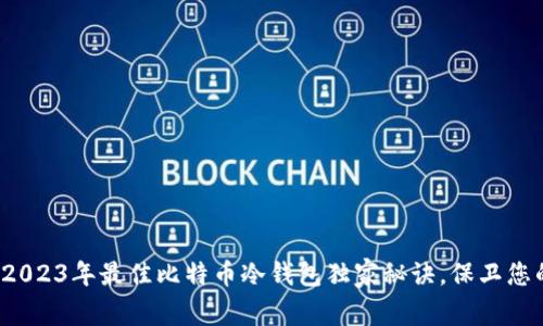 专家披露：2023年最佳比特币冷钱包独家秘诀，保卫您的数字资产