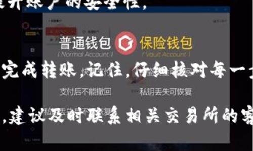 要将Tokenim中的币转到火币交易所，您需要遵循以下步骤。请注意，这些步骤会根据具体的货币和交易所政策有所不同，因此建议在进行每一步之前仔细核对相关信息。

步骤一：准备工作
在开始之前，确保您已经在Tokenim和火币交易所创建了账户，并且都完成了身份验证。这是为了确保交易的安全性和合规性。

步骤二：获取火币的充值地址
登录到您的火币账户，找到“资产”或“钱包”一栏，选择“充值”。接下来，选择您想要转移的币种，火币将生成一个专属的充值地址。记住，这个地址非常重要，它是您将币转到火币的目的地。

步骤三：在Tokenim中选择要转移的币
登录到您的Tokenim账户，进入您的钱包或资产页面，查看您持有的币种。选择您想要转移到火币的币，通常在币的旁边会有“转账”或“发送”的选项。

步骤四：填写转账信息
在转账页面，您需要输入火币提供的充值地址。请务必仔细输入，以避免由于地址错误导致的资产丢失。此外，您还需要填写转账的金额。说真的，确保金额是您想要转移的准确数量，避免多转或少转。

步骤五：确认转账
确认所有信息无误后，点击“确认”或“发送”。通常在转账完成后，Tokenim会给您一个交易ID，您可以用这个ID在区块链浏览器上追踪您的交易状态。还有个小贴士，保存好这个ID，以备后查。

步骤六：等待到账
币从Tokenim转到火币可能需要一些时间，具体取决于区块链的拥堵情况。通常情况下，转账会在几分钟到几个小时内完成。你也可以在火币的“资产”页面查看到账情况，确认这笔交易已经成功记录。

步骤七：完成后续操作
一旦您的资产成功到账，您就可以在火币平台上进行交易了。根据市场状况，可以选择卖出、兑换或持有，甚至进行一些投资交易。

注意事项
1. **手续费**：不同交易所和币种的转账手续费可能会有所不同，了解相关费用可以帮助你合理安排资产管理。
2. **选择正确的币种**：确保您在火币选择的充值地址和您要转入的币种是对应的。错误的币种可能会导致资产丢失。
3. **安全性**：交易过程中注意保护好自己的账户安全，比如定期更换密码、开启二次验证等，提升账户的安全性。

总结
将Tokenim中的币转到火币的过程其实并不复杂，只要按照步骤稳妥操作，大多数用户都能顺利完成转账。记住，仔细核对每一步信息非常重要，安全永远是第一位的。希望这篇文章能对你有所帮助，祝你交易愉快，资产增值！

通过以上步骤，你应该能够顺利地将Tokenim中的币转到火币。如果在转移过程中遇到任何问题，建议及时联系相关交易所的客服，他们会提供专业的帮助。