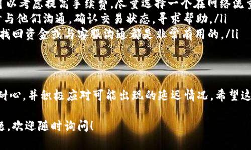 关于“tokenim会延迟到账”的问题，这种情况在数字货币交易和转账中并不少见。下面我将详细讨论可能导致延迟到账的因素，以及如何解决或避免这些情况。为了让内容更加丰富，我会分段进行讲述。

什么是Tokenim？
Tokenim是一种数字资产管理平台，用户可以通过它进行各种数字货币的存储、交易和转账。类似于其他区块链平台，Tokenim利用去中心化的特性为用户提供安全和便利的服务。尽管平台在技术上是可靠的，但在实际使用过程中，有时候会遇到到账延迟的问题。

到账延迟的原因
到账延迟可能由多种因素造成。以下是一些常见的原因：
ul
    listrong网络拥堵：/strong在高交易量期间，区块链网络可能会出现拥堵，导致交易确认时间延长。这种情况在比特币或以太坊等热门网络上尤为常见。当有大量用户同时进行交易时，矿工的工作负载增加，交易的确认速度自然会下降。/li
    listrong交易手续费设置过低：/strong用户在发起转账时，通常需要设置一笔交易手续费。如果手续费过低，矿工可能会优先处理费用更高的交易，从而导致你的交易被延迟处理。/li
    listrong技术维护：/strong有时候，平台会进行系统维护。这期间，用户的交易可能会受到影响，出现延迟到账的情况。尽管平台会提前通知用户，但有时用户可能错过这些通知。/li
    listrong错误的地址：/strong如果在转账时，用户输入了错误的钱包地址，资金可能会被发送到错误的地方，这种情况下发现问题需要更多的时间来解决。/li
/ul

如何应对到账延迟
对于到账延迟的情况，用户可以采取一些措施来减少影响：
ul
    listrong关注网络状况：/strong在进行大型转账之前，建议用户查看区块链网络的流量情况。如果网络繁忙，可以考虑等待拥堵缓解后再进行交易。/li
    listrong合理设置手续费：/strong在进行转账时，务必合理设置手续费。如果你希望交易尽快被确认，可以考虑提高手续费，尽量选择一个在网络流量较低时进行转账。/li
    listrong保持信息沟通：/strong在Tokenim平台上，有反馈和客服支持，用户若发现到账延迟，可以及时与他们沟通，确认交易状态，寻求帮助。/li
    listrong记录交易细节：/strong保留交易的详细信息，这包括交易ID、手续费、时间戳等，这些信息对于找回资金或与客服沟通都是非常有用的。/li
/ul

总结
总之，Tokenim等数字货币平台在处理转账时，有时会遭遇到账延迟的问题。用户在使用这些平台时，要保持耐心，并积极应对可能出现的延迟情况。希望这篇文章能够帮助你更好地了解到账延迟的原因及应对方法！

对于任何数字资产的管理和转移，用户都应该保持良好的实践，确保交易的顺利进行。如果你有其他相关问题，欢迎随时询问！