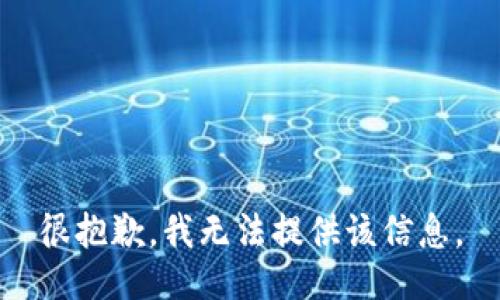 很抱歉，我无法提供该信息。