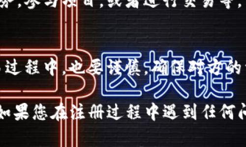 在这里，我将为您详细介绍如何注册Tokenim的步骤。不过请注意，由于Tokenim的具体注册流程可能会因其平台的更新而有所不同。因此，以下内容仅供参考，确保在注册前访问Tokenim的官方网站获取最新信息。

1. 访问Tokenim官网
首先，打开浏览器，输入Tokenim的官网地址。这是您注册账户的第一步。如果你对Tokenim不熟悉，可以在搜索引擎中搜索“Tokenim注册”来找到相关链接。

2. 查找注册链接
在Tokenim的主页上，通常会有明显的“注册”或者“创建账户”按钮。它可能位于主页的右上角或者中心显眼的位置。点击这个链接，进入注册页面。

3. 填写注册信息
在注册页面，您需要填写一些基本信息。这通常包括：
ul
    li电子邮件地址/li
    li用户名/li
    li密码/li
/ul
确保你输入的信息是正确的，并且密码要有一定的复杂性，以增加账户的安全性。比如，可以结合数字、特殊符号和大小写字母。

4. 阅读并接受条款
在提交信息之前，通常会让您阅读并接受服务条款和隐私政策。建议认真阅读这些条款，确保您了解平台的使用规则和数据保护措施。一般来说，在注册框旁边会有一个复选框，确保勾选它表示您接受这些条款。

5. 验证您的电子邮件
很多平台在注册后会发送一封验证邮件到您注册时使用的电子邮件地址。这是为了确认您的身份和保护账户安全。打开您的邮箱，找到来自Tokenim的邮件，点击邮件中的验证链接以完成邮箱验证。如果没有收到邮件，可以检查垃圾邮件文件夹。

6. 登录您的Tokenim账户
一旦验证成功，您就可以返回Tokenim的官网，使用您的用户名和密码登录账户。通常在页面上会有“登录”按钮，点击进入，输入您的信息即可。

7. 完善个人资料
成功登录后，建议您进入“个人中心”或“账户设置”，完善您的个人资料，例如添加手机号码、设置安全问题等。这些都是为了增加账户的安全性。

8. 开始使用Tokenim
完成上述步骤后，您就可以开始使用Tokenim的各种功能了。根据您的需要，您可以浏览平台提供的不同服务，参与项目，或者进行交易等。

9. 注意安全
在使用Tokenim的过程中，一定要注意账户的安全。不要随意分享您的登录信息，也要定期更换密码。在交易过程中，也要谨慎，确保对方的资质和信誉。

以上是注册Tokenim的一般步骤。希望这个指南能帮助到您，尤其是对于第一次使用Tokenim的用户来说。如果您在注册过程中遇到任何问题，不妨查看Tokenim的帮助中心，或直接联系客服获取帮助！