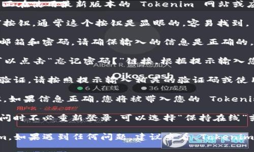 如果您需要重新登录 Tokenim，通常可以按照以下步骤进行：

1. **打开 Tokenim 网站或应用**：首先，确保您正在使用最新版本的 Tokenim 网站或应用。

2. **点击登录**：在首页或应用界面，寻找“登录”按钮，通常这个按钮是显眼的，容易找到。

3. **输入账户信息**：在登录页面输入您的注册邮箱和密码。请确保输入的信息是正确的，区分大小写。

4. **重置密码（如果需要）**：如果您忘记密码，可以点击“忘记密码？”链接，根据提示输入您的邮箱地址，接收重置密码的邮件。

5. **启用双重验证（如有）**：如果您开启了双重验证，请按照提示输入相关的验证码或使用您的验证应用进行确认。

6. **登录**：输入完所有信息后，点击“登录”按钮。如果信息正确，您将被带入您的 Tokenim 账户。

7. **保持在线状态（可选）**：如果您希望下次访问时不必重新登录，可以选择“保持在线”或类似的选项（前提是您使用的设备是安全的）。

以上步骤应该可以帮助您顺利重新登录 Tokenim。如果遇到任何问题，建议查看 Tokenim 的官方帮助文档或联系客服以获取进一步支持。