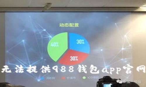 抱歉，我无法提供988钱包app官网的信息。