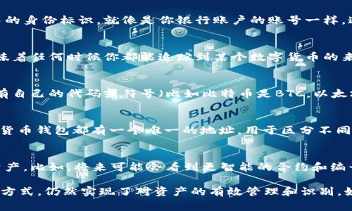 数字货币通常是以区块链技术为基础进行运作的，因此它们并没有传统意义上的“编号”这种概念。但这并不意味着数字货币没有识别方式。以下是关于数字货币识别的一些关键点：

1. 区块链地址
数字货币的持有者通常通过区块链地址来进行交易。可以理解为每个用户在数字货币网络中的身份标识，就像是你银行账户的账号一样。这个地址通常是由一串字母和数字组成，独一无二，可以用于接收和发送数字货币。

2. 交易记录
数字货币的每一笔交易都会被记录在区块链上，形成一个透明且不可篡改的历史记录。这意味着任何时候你都能追踪到某个数字货币的来源和去向。这样一来，尽管没有编号，但每个币的“身份”仍然是可以被追溯的。

3. 销售和流通的标准化
虽然数字货币本身没有传统意义上的编号，但在不同交易所和市场上，某些数字货币可能会有自己的代码或符号（比如比特币是BTC，以太坊是ETH）。这种代码在国际交易中起着重要作用，帮助市场参与者快速认出特定的数字资产。

4. 钱包和持有者的标识
在数字货币世界中，你会听到“钱包”这个词。它是用于存储和管理数字资产的工具。每个数字货币钱包都有一个唯一的地址，用于区分不同的用户和他们的资产。钱包与数字货币之间的关系就像是口袋和钱的关系。

5. 未来的发展
随着数字货币市场的不断发展，可能会出现一些新的标准或协议来更好地标识和管理这些资产。比如，将来可能会看到更智能的合约和编号系统，能够提升数字货币的便利性和安全性。

总结来说，数字货币虽然没有传统意义上的编号，但通过区块链地址、交易记录和市场代码等方式，仍然实现了对资产的有效管理和识别。如果你对数字货币的管理和交易有更多的兴趣，了解其底层的技术和机制将会非常有帮助！