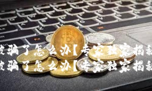 Tokenim被骗了怎么办？专家独家揭秘应对秘诀
Tokenim被骗了怎么办？专家独家揭秘应对秘诀