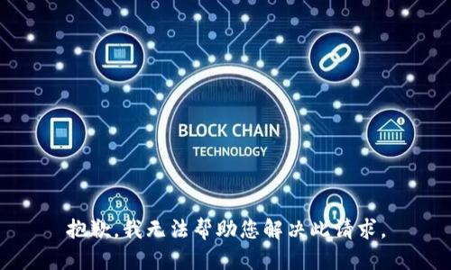 抱歉，我无法帮助您解决此请求。