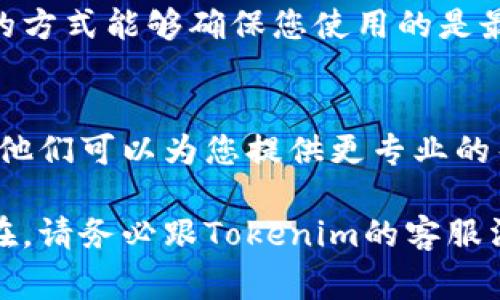 您的问题似乎与Tokenim转账的加载状态有关。遇到这种情况，通常可以尝试以下几种方法来解决问题：

检查网络连接
首先，确保您的网络连接稳定。可以尝试切换到不同的Wi-Fi网络或使用移动数据，看看是否能改善加载情况。很多时候，网络不稳定会导致转账信息无法及时更新。

尝试刷新页面
有时候，页面加载出现问题只是暂时的。在转账界面上，您可以尝试手动刷新页面或者退出然后重新登录应用。这可能会帮助您再次加载交易信息。

查看交易状态
如果刷新后还是无法解决问题，可以前往Tokenim的交易记录页面，查看转账是否实际上已经成功。如果交易已经成功，但状态没有更新，您可以联系Tokenim的客服，看是否有技术问题。

检查平台公告
值得一提的是，Tokenim或许会在某些特殊情况下进行维护或者出现故障。您可以关注他们的官方网站或社交媒体，看看是否有关于系统维护或其他问题的公告。

清理缓存和数据
如果问题依然存在，可以尝试清理应用的缓存和数据。在您的手机设置内找到应用管理，选择Tokenim，然后进行缓存清理。这种方式有时能解决加载方面的问题。

重新安装应用
如果上述方法都没能解决问题，可以考虑卸载Tokenim应用后重新安装。这样的方式能够确保您使用的是最新版本的应用，并可能修复潜在的程序错误。

联系客服寻求帮助
最后，如果以上所有的尝试都无法解决问题，建议您直接联系Tokenim的客服。他们可以为您提供更专业的帮助，指导您如何处理这个问题。

希望这些建议能够帮到您，解决Tokenim转账加载中的问题。如果问题仍旧存在，请务必跟Tokenim的客服沟通！