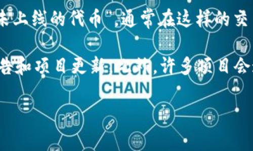 截至我最后的信息更新，Tokenim是一种去中心化的交易平台，主要用于交易和投资加密货币及代币。至于“未上线的代币”，通常在这样的交易平台上，用户可以参与一些可以在未来上线的代币项目的预售或认购。

如果你想了解Tokenim上是否有未上线的代币，建议你直接访问他们的官方网站或相关社区，查看最新的公告和项目更新。此外，许多项目会通过社交媒体、Telegram群组或Discord频道等方式进行宣传，及时了解这些信息可以帮助你把握投资机会。

要谨慎参与，特别是未上线的代币项目，因为这类投资通常风险较高，务必做好充分的研究。