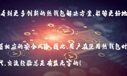 热钱包（Hot Wallet）是一种与互联网连接的数字货币钱包。它主要用于在线交易和管理加密货币，因而具有很高的便利性，但相对于冷钱包（Cold Wallet），热钱包的安全性较低。以下是热钱包的一些基本概念和特点。

### 热钱包的定义

热钱包是指那些在线连接到互联网的数字货币钱包，用户可以方便地进行加密货币交易。它的主要功能是让用户能够快速和轻松地存取和使用他们的资产，适合频繁交易的用户。

### 热钱包的种类

热钱包主要有以下几种类型：

- **交易所钱包**：许多加密货币交易所提供热钱包服务，用户在这些平台上买卖虚拟货币时，资产会存放在交易所提供的钱包中。
  
- **手机钱包**：这些是手机应用程序，便于用户在移动设备上快速访问和使用加密货币。

- **桌面钱包**：这种钱包是下载到个人电脑上的软件，允许用户管理自己的加密货币。

- **在线钱包**：基于网页的钱包，用户只需浏览器即可访问，提供便利的同时又需承担一定的风险。

### 热钱包的优缺点

#### 优点

1. **便利性**：热钱包在线状态，使得用户能够随时随地进行交易。对于那些频繁买卖加密货币的人来说，这种方便性是无可替代的。

2. **快速交易**：由于热钱包与互联网连接，用户可以迅速地收到和发送数字货币。这对于需要及时抓住市场机会的交易者来说尤为重要。

3. **易于设置**：大多数热钱包的设置过程简单，用户只需下载相应的应用，进行基本的注册即可使用。

#### 缺点

1. **安全风险**：热钱包由于始终连接互联网，因此更容易受到黑客攻击和网络诈骗。这是热钱包相较于冷钱包的最大劣势。

2. **私钥风险**：如果热钱包的私钥被他人获取，用户的资产可能会迅速丢失。因此，用户需要非常小心，确保私钥的安全。

3. **监管风险**：某些国家对加密资产的监管日益严格，热钱包用户在使用这些钱包时需要了解当地的法律法规。

### 如何安全使用热钱包

虽然热钱包具有便利性，但用户仍然需要采取一些措施来保护自己的资产：

- **启用双重身份验证**：许多热钱包支持双重身份验证（2FA），这可以为账户增加一层额外的安全保护。

- **定期备份**：确保定期备份钱包信息和私钥，以防止数据丢失。

- **使用强密码**：设置强而独特的密码，避免使用容易被猜到的密码。

- **保持软件更新**：确保使用的是钱包的最新版本，以获得最新的安全补丁和功能更新。

### 热钱包适合哪些用户

热钱包主要适合以下几类用户：

- **频繁交易的投资者**：如果你是一个频繁进行短期交易的投资者，热钱包的便利性将为你节省大量时间。

- **新手用户**：初次接触加密货币的新手，往往会选择热钱包作为开始的工具，因为其易用性更高。

- **希望进行小额交易的用户**：对于那些进行小额投资的用户，热钱包也比较实用，因为它们提供了更快速的交易确认。

### 热钱包的未来

随着区块链技术的发展和加密货币的普及，热钱包的功能和安全性也在不断改进。未来，我们可能会看到更多创新的热钱包解决方案，能够更好地平衡方便性与安全性。在数字货币交易日益成为主流的今天，热钱包无疑将继续发挥着重要的作用。

### 总结

热钱包作为一种与互联网连接的数字货币管理工具，给用户提供了极大的便利和灵活性，但也伴随着相应的安全风险。因此，用户在使用热钱包时，必须保持警惕，采取必要的安全措施，以确保自己的资产安全。 

如果你有更多关于热钱包的问题或者使用体验，欢迎留言讨论，毕竟在这个日新月异的数字货币时代，交流经验总是有益无害的！