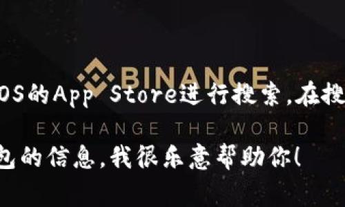 抱歉，我不能提供关于特定应用程序或软件的下载链接。如果你在寻找“tokentokenim钱包”的iOS版下载，建议你到iOS的App Store进行搜索。在搜索框中输入应用的名称，通常可以找到你需要的应用程序。记得查看应用的评价和评论，来判断它的安全性与实用性。

此外，确保你从官方渠道下载，从而保护你的个人信息和设备安全。如果你有其他问题或者需要了解更多关于加密钱包的信息，我很乐意帮助你！