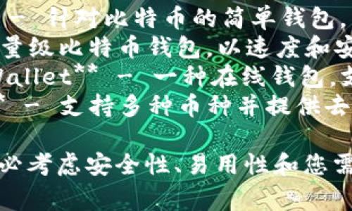 以下是一些常见的加密货币钱包名称，您可以根据需要进行选择或了解：

1. **Coinbase Wallet** - 一个易于使用的钱包，适合初学者。
2. **Trust Wallet** - 以安全性和多币种支持而闻名。
3. **MetaMask** - 主要用于以太坊及其代币，方便连接去中心化应用。
4. **Exodus** - 提供直观的用户界面和多币种支持。
5. **Ledger Nano S/X** - 硬件钱包，提供高级安全性，适合长期存储。
6. **Trezor** - 另一款知名的硬件钱包，用户体验良好。
7. **Bitcoin Wallet** - 针对比特币的简单钱包。
8. **Electrum** - 轻量级比特币钱包，以速度和安全性著称。
9. **Blockchain.com Wallet** - 一种在线钱包，支持多种加密货币。
10. **Atomic Wallet** - 支持多种币种并提供去中心化交易所功能。

选择合适的钱包时，请务必考虑安全性、易用性和您需要存储的加密货币类型。