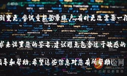 要在 Tokenim 上更改签名，您需要按照一些步骤进行操作。Tokenim 是一个用于加密货币交易的平台，更改签名的步骤可能稍有不同，具体取决于您的账户设置和平台的最新更新。以下是一般步骤，您可以参考一下：

步骤一：登录您的 Tokenim 账户
首先，您需要访问 Tokenim 的官方网站，然后输入您的账户信息进行登录。确保使用正确的用户名和密码，以便顺利进入账户。

步骤二：访问个人资料设置
登录后，在页面的右上角或者侧边栏，您通常可以找到个人资料或账户设置的选项。点击进入该页面，您会看到您的个人信息，例如用户名、电子邮件、联系电话等。

步骤三：查找签名选项
在个人资料设置页面，寻找有关签名的选项。某些平台称其为“个人签名”或“账户签名”。如果您找不到，可以查看帮助文档或联系客户支持以获得指导。

步骤四：更改并保存签名
在签名设置中，您可以输入新的签名内容。请确保内容符合平台的规定和社区准则。输入完毕后，点击“保存”或“更新”按钮，以确保更改生效。

步骤五：确认变更
更改签名后，您可以返回个人资料页面，确认您的新签名是否已成功更新。如果没有看到变更，尝试重新登录账户，有时更改需要一段时间才能生效。

总结
更改 Tokenim 上的签名并不复杂，只需几个简单的步骤。然而，请记得根据平台的要求来设置您的签名。建议避免包含过于敏感的信息，确保安全和隐私。

如果在更改过程中遇到任何问题，建议联系 Tokenim 的客服团队，以获取更准确的指导和帮助。希望这些信息对您有所帮助！