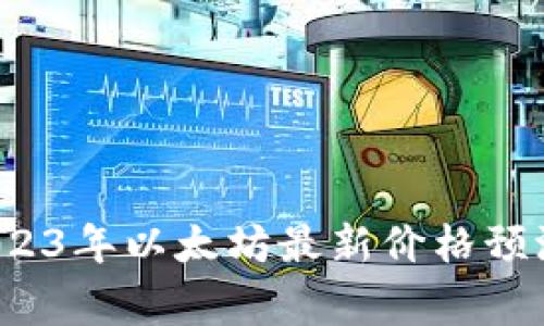 专家独家揭秘：2023年以太坊最新价格预测及市场趋势分析