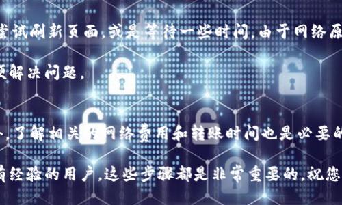 要将USDT转入您的Tokenim钱包，可以按照以下步骤进行操作。请确保您已经注册并验证了Tokenim钱包账户。

步骤一：获取您的Tokenim钱包USDT地址
在进行任何转账之前，首先需要找到您在Tokenim钱包的USDT接收地址。一般情况下，您可以登录您的Tokenim钱包，找到“收款”或“充值”选项。在这里，您会看到您专属的USDT地址，通常是以“T”开头的一串字母和数字。

一定要确保复制的地址完整无误，因为区块链转账是不可逆的。如果地址出错，您可能会导致资产的永久丢失。说真的，确保地址的正确性是非常重要的，别掉以轻心。

步骤二：选择转账来源
在确认了您要转入的Tokenim钱包地址后，接下来您需要打开您拥有的加密货币交易所或其他钱包应用，找到您的USDT余额。通常情况下，您可以在“资产”或“钱包”选项中找到USDT。

在这里，您需要选择“转出”或者“提现”选项。每个平台的界面都有所不同，但总体流程大致相同。点击后，选择USDT作为转账的币种。

步骤三：输入转账信息
在转出页面，您需要输入以下信息：
ul
    listrong接收地址：/strong在这里粘贴您之前复制的Tokenim钱包USDT地址。/li
    listrong转账金额：/strong输入您希望转账的USDT数量。有些交易所可能会有最小转账限额，所以要提前了解哦。/li
    listrong网络费用：/strong在一些平台上，您可能需要选择支付相应的网络手续费，通常选择默认设置即可。/li
/ul

步骤四：确认转账信息
仔细检查所有输入的信息，包括接收地址、转账金额，以及网络费用。这一步非常重要，特别是在输入地址时，要确保它与您的Tokenim地址一致。很多时候，因为一个小小的失误，可能会导致资产的损失。

确认无误后，点击“确认”或“提交”按钮。如果您使用的是一些较为严格的平台，可能还需要输入短信验证码或邮箱验证码来确保您是账户的持有者。

步骤五：等待转账确认
一旦成功提交转账，系统会将您的请求发送至区块链网络进行处理。一般情况下，USDT转账的确认时间是比较快的，通常在几分钟到半小时之间。

您可以在转账来源平台的交易记录中查看转账状态，并且在Tokenim钱包中也可以查看余额的变化。说真的，区块链技术虽然很强大，但在转账过程中偶尔会有延迟，这是正常现象。

步骤六：检查您的Tokenim钱包
在您的Tokenim钱包中，您应该能够看到刚刚转入的USDT余额。如果没有看到，您可以尝试刷新页面，或是等待一些时间。由于网络原因，转账可能需要一点时间才能完成全部确认。

如果您延迟很久还没有看到转账的USDT余额，建议及时联系您转账的交易所客服，以便解决问题。

总结
将USDT转入Tokenim钱包的流程相对简单，主要是确保每一步的信息都准确无误。此外，了解相关的网络费用和转账时间也是必要的。在加密货币的世界中，保持小心谨慎、细心对待每一步，才能确保您的资产安全。

希望这篇指南能够帮助您顺利完成USDT转账。无论您是初次接触加密货币，还是已经有经验的用户，这些步骤都是非常重要的。祝您转账顺利，投资顺利！