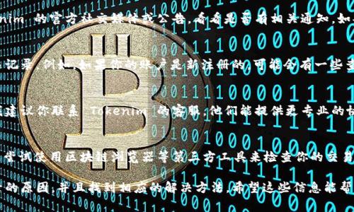 在 Tokenim 或类似平台上查看交易记录的问题，可能由几个因素引起。以下是一些常见的原因以及相应的解决方法：

### 1. 账户登录问题
首先，确保你已正确登录到 Tokenim 平台。如果没有正确登录，你可能会无法查看任何交易记录。尝试注销并重新登录账户，看看是否能解决问题。

### 2. 网络连接
有时候，网络连接不稳定也会导致数据加载失败。如果你发现交易记录页没有显示内容，可以尝试刷新页面，或者检查一下你的互联网连接是否正常。

### 3. 浏览器缓存问题
浏览器的缓存文件可能会导致页面内容无法正常加载。你可以试着清除浏览器缓存，或者使用无痕浏览模式重新访问 Tokenim。这通常能解决一些加载问题。

### 4. 平台维护或故障
平台可能正在进行维护或出现暂时性故障。查看 Tokenim 的官方社交媒体或公告，看看是否有相关通知。如果平台正在维护，你可能需要稍等片刻再尝试查看。

### 5. 账户设置或权限问题
在某些情况下，账户设置可能会限制你查看特定的交易记录。例如，如果你的账户是新注册的，可能会有一些查看限制。检查你的账户信息，确保没有任何限制。

### 6. 联系客服
如果你尝试了以上所有方法依然无法查看交易记录，我建议你联系 Tokenim 的客服。他们能提供更专业的协助，帮助你解决问题。

### 7. 使用第三方工具
如果 Tokenim 提供的界面无法显示交易记录，你可以尝试使用区块链浏览器等第三方工具来检查你的交易状态。只需输入你的钱包地址，就能查看相关交易信息。

通过这些步骤，你应该能够找出为什么看不到交易记录的原因，并且找到相应的解决方法。希望这些信息能帮助到你！如果还有其他问题，随时欢迎提问。