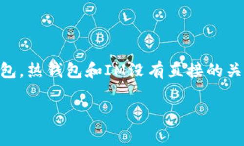 IM（Instant Messenger）通常指的是即时通讯工具，而“热钱包”则是指在线的、能够进行快速交易的数字货币钱包。热钱包和IM没有直接的关系，但如果你提到的是某个特定的数字货币应用或服务，可能它有即时通讯的功能，或者与热钱包相关的某种特性。

如果你能提供更多上下文信息，我将更好地帮助你理解这个问题！