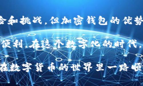 加密钱包的优势有哪些？专家独家揭秘！

加密钱包,数字货币,安全存储/guanjianci

在当今这个数字货币迅猛发展的时代，加密钱包似乎成了每个投资者的必备工具。不管你是刚入门的小白，还是已经在数字货币领域驰骋多年的“老鸟”，加密钱包的优势你都不能不知。今天，我们就来深入探讨一下加密钱包带给我们的种种好处，以及它是如何改变我们存储和管理数字资产的方式的。

一、什么是加密钱包？

在正式开始讨论加密钱包的优势之前，首先得了解什么是加密钱包。简单来说，加密钱包是一种用于存储、发送和接收数字货币（如比特币、以太坊等）的一种软件或硬件。它使用加密技术来保护用户的私钥，进而确保资产的安全性。

这就像是你的数字资产的保险箱，里面存放着你所有的“财宝”。说起来，加密钱包分为热钱包和冷钱包两种。热钱包是指联网的钱包，操作方便，适合日常交易；而冷钱包则是不联网的，安全性更高，适合长期存储。你懂的，安全和便利往往是一对矛盾体。

二、安全性：数字资产的坚固壁垒

说真的，安全性是每个数字货币投资者最关心的问题。加密钱包在这方面提供了非常可靠的保护。

首先，传统的银行账户通常是存储法定货币，而加密钱包则是存储数字货币。由于加密钱包使用了公钥和私钥的加密机制，用户的资金能得到较好的保护。公钥是用来接收资金的地址，而私钥则是你唯一的访问码，换句话说，只要你不泄露私钥，黑客就很难盗取你的数字资产。

此外，现代的加密钱包还引入了双重身份验证、生物识别等安全措施，为用户提供了更高层次的保护。虽然没有任何东西是绝对安全的，但只要你遵循一些基本的安全操作，比如定期更新你的安全密码、备份私钥等，加密钱包可以基本上做到让你的资产“高枕无忧”。

三、便捷性：随时随地管理资产

另一个让加密钱包备受欢迎的原因是它的便捷性。想象一下，你在外面喝咖啡，突然有个朋友发给你一个数字货币的红包，你只需简单几步操作，就能直接在手机上完成交易。这就是加密钱包带来的便利。

无论是热钱包还是冷钱包，用户都可以随时随地访问他们的资产。许多钱包都提供了友好的用户界面，即使你是个技术小白，也能轻松上手。交易的速度也非常快，尤其是当你选择使用流行的热钱包时，几乎是瞬间完成的。

四、灵活性：多种支持的数字资产

加密钱包的灵活性也是不可忽视的一点。大部分钱包不仅支持比特币，还支持以太坊、莱特币等多种数字货币。你设置一个钱包，就可以管理多种资产，想想看，这样多方便啊！

例如，对于那些投资于多种加密货币的用户来说，拥有一个支持多种数字资产的钱包可以大大简化资产管理的复杂性。此外，一些加密钱包还提供了内置交易功能，用户可以在钱包内进行兑换，免去了繁琐的步骤，节省了时间和成本。

五、匿名性：保护隐私的得力助手

关于隐私和匿名性，当今社会充满了讨论与争议。加密钱包在这方面的优势也显而易见。与传统银行账户需要提供大量个人信息不同，加密钱包通过公钥系统，实现了相对的匿名性。

当然，这并不是说加密交易完全无法追踪。尽管你的交易地址和身份信息可以分离，链上的交易记录仍然是公开的。因此，部分用户可能更倾向于使用一些注重隐私的加密钱包来完全保护其身份。不过，就算如此，加密钱包的隐私保护能力已经让许多人感到满意了。

六、低费用：更高的投资回报率

说到费用，加密钱包的另一个优势就是相对较低的交易费用。相比传统银行转账，高额的手续费常常让人望而却步，而在加密交易中，尤其是使用一些优质的热钱包，费用通常要低得多。

这意味着，你可以把更多的资金留在投资中，提高你的回报率。尤其是对那些频繁进行小额交易的用户来说，这种低费用的优势更为突出。

七、持续的发展：紧跟时代步伐

随着区块链技术的不断发展和成熟，加密钱包也在不断更新迭代。很多钱包会定期推出新功能，比如更高的安全性、更友好的用户体验，甚至是一些新兴的金融服务。

例如，某些钱包提供了质押服务，用户可以通过将资产锁定在钱包里获取利息，甚至参与去中心化金融（DeFi）等新兴领域。投资者可以在钱包一边存储资产，一边通过新方式增加收益。

八、总结：不可小觑的数字资产管理工具

从安全性到便捷性，再到灵活性和隐私保护，加密钱包为持有数字资产的用户提供了全面的支持。尽管技术的快速发展伴随着一定的风险和挑战，但加密钱包的优势依然让它成为了无数投资者的信赖之选。

如果你还没有开始使用加密钱包，现在正是一个绝佳的时机。无论你是为了安全存储，还是方便交易，加密钱包都能为你带来意想不到的便利。在这个数字化的时代，掌握加密钱包的使用也是一种新型的生活方式。

最后，虽然加密钱包有着诸多的优势，但还是要提醒大家，投资有风险，动手之前一定要仔细研究，确保自己了解所有相关信息。希望大家在数字货币的世界里一路顺风！