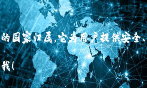 Tokenim是一款加密货币钱包，主要服务于全球用户，并没有特定的国家归属。它为用户提供安全、便利的数字资产存储解决方案，支持多种加密货币的管理和交易。

如需了解更多关于Tokenim的钱包功能、特点或使用方法，请告诉我！