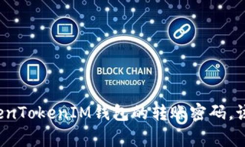 专家揭秘：如果您忘记了TokenTokenIM钱包的转账密码，该怎么办？独家秘诀帮您找回！