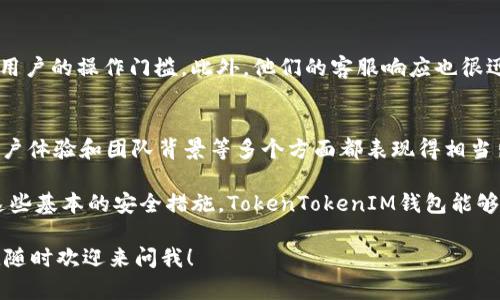 关于“TokenTokenIM钱包是正品吗？”这个问题，相信很多人在选择钱包时都会有类似的疑虑。数字货币的钱包作为我们管理和存储加密资产的重要工具，它的安全性和品质无疑是我们最关心的。接下来，我会详细分析TokenTokenIM钱包的各个方面，让你对于这个钱包有一个全面的了解。

TokenTokenIM钱包概述

什么是TokenTokenIM钱包
TokenTokenIM钱包是一款专为数字货币用户设计的钱包应用，旨在提供一个安全、方便的资产管理环境。它支持多种主流数字货币，不仅能让用户方便地进行资金的存储与交易，同时也提供了诸如交易记录查询、价格追踪等多种实用功能。

产品特性解析
这一部分我们来看看TokenTokenIM钱包有哪些显著的特性。首先，它的用户界面非常友好，适合各种层级的用户，无论是新手还是老手，都能轻松上手。
其次，安全性是TokenTokenIM钱包的一大卖点。它采用了高级的加密技术，确保用户的资产与隐私不受威胁。此外，钱包还提供了二级身份验证和多重签名功能，可以大大降低被盗风险。

TokenTokenIM的可信度
说真的，判断一个数字钱包是否可信，最主要的是看其背后的团队、技术支持以及用户反馈。TokenTokenIM的开发团队由一群经验丰富的区块链工程师和金融专家组成，他们致力于为用户提供最佳的产品体验。
另外，我们还可以关注一些用户的评价和反馈，许多用户表示他们使用TokenTokenIM很顺利，没有遇到过重大的安全问题。这也在一定程度上增加了钱包的可信度。

使用TokenTokenIM钱包的优势
除了上面提到的安全特性，用户在使用TokenTokenIM钱包时会发现它的交易速度非常快，几乎是即时到账，这对于那些需要快速反应的交易者来说非常重要。
同时，它支持的货币种类繁多，如比特币、以太坊等主流货币以及一些小众币种，为用户提供了更多的选择空间。这种灵活性是其他一些钱包无法提供的。

用户体验如何
在用户体验方面，TokenTokenIM也经受住了考验。无论是在注册、使用还是交易方面，流程都相对简化，最大程度上降低了用户的操作门槛。此外，他们的客服响应也很迅速，解决问题的效率得到了用户的一致好评。

总结与建议
最后，关于“TokenTokenIM钱包是否是正品”的问题，基于以上的分析可以得出一个结论：TokenTokenIM钱包在安全性、用户体验和团队背景等多个方面都表现得相当出色，是一个值得信赖的数字货币钱包。当然，用户在选择任何钱包时，仍然需要结合自身的需求和风险承受能力进行选择。

如果你很在意安全性，建议对钱包进行一些额外的保护措施，比如使用二次验证，定期更换密码等等。总的来说，只要做好这些基本的安全措施，TokenTokenIM钱包能够为你提供一个安全而流畅的数字货币管理体验。

以上就是关于TokenTokenIM钱包是否是正品的详细分析，希望这些信息能够帮助你做出更好的选择。如果还有其他问题，随时欢迎来问我！