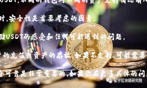 Tokenim 是一个区块链和加密货币相关的平台，但具体存储USDT（泰达币）这样的稳定币是否可行，取决于Tokenim的具体功能和支持的资产。在决定存储USDT之前，建议你进行以下几个步骤：

1. **查阅官方文档**：前往Tokenim的官方网站或用户手册，了解平台支持的币种和存储功能。

2. **确认钱包类型**：确保所使用的钱包类型（例如热钱包、冷钱包）支持USDT。不同的钱包对不同的资产支持情况有所不同。

3. **安全性**：确保Tokenim平台具有良好的安全性记录。存储数字资产时，安全性是首要考虑的因素。

4. **用户反馈**：查看其他用户的反馈和经验，了解他们在Tokenim上存储USDT的感受和任何可能遇到的问题。

如果Tokenim确实支持USDT的存储，那么你可以按照平台的指南进行账户的充值或资产的存放。如果不支持，可能需要寻找其他可以安全存储USDT的平台。

总之，在进行任何交易或存储之前，了解相关信息并确保你选择的平台安全可靠是非常重要的。如果你有更多具体的问题，建议深入了解或直接咨询相关客服。