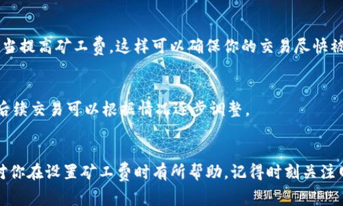关于Tokenim矿工费的设置，这里有一些重要的信息和建议。如果你在考虑如何设置矿工费，以下内容可能会对你有所帮助。

什么是矿工费？
矿工费，顾名思义，是区块链网络中用来奖励矿工进行交易验证和记录的费用。每当你在区块链上进行转账或交易，都需要支付一定的矿工费。这个费用通常是由交易的发送者支付的，费用的大小会影响交易的处理速度。

如何设置矿工费？
设置矿工费时，可以通过以下几个步骤来进行调整：

h41. 了解网络状况/h4
在设置矿工费之前，你需要了解当前网络的拥堵情况。如果网络上有大量未确认的交易，矿工费可能需要提高。如果网络相对空闲，费用可以适当降低。你可以通过一些区块链浏览器查看网络的实时状态。

h42. 定位交易的优先级/h4
你的交易是否紧急？如果你需要快速完成交易，那么就需要设置较高的矿工费以吸引矿工优先处理你的交易。如果不着急，可以选择较低的费用，等待一段时间。

h43. 使用矿工费估算工具/h4
现在有很多工具可以帮你估算合理的矿工费。这些工具会根据网络状况、最近交易的手续费等数据，给出一个建议值。这是一个方便的方法，尤其适合新手用户。

Tokenim矿工费的具体设置
Tokenim并没有固定的矿工费设置，因为这会受到多个因素的影响，包括市场波动和网络拥堵程度。不过，一般来说，建议的矿工费在发送Tokenim时，可以参考以下标准：

h41. 使用标准费率/h4
如果你不需要特别快速完成交易，建议使用平台推荐的标准矿工费。这是绝大多数用户的选择，既能确保交易顺利完成，又不会支付过高的费用。

h42. 高峰时段提高费用/h4
在网络高峰时段，通常需要考虑提高矿工费，比如在市场大幅波动时。如果你看到许多交易处于未确认状态，可以适当提高矿工费，这样可以确保你的交易尽快被处理。

h43. 进行多次交易时的策略/h4
如果你计划进行多笔交易，设置较高的矿工费对于首笔交易可能是有益的，这样可以优先保证这笔交易被确认，而后续交易可以根据情况逐步调整。

结论
设置Tokenim矿工费并没有绝对的标准。理解网络情况、交易紧急度以及行业动态都是重要因素。希望以上建议能对你在设置矿工费时有所帮助。记得时刻关注网络状况，以便做出明智的决策。说真的，合理的费用设置不仅能保证交易的顺利进行，还能为你节省不必要的成本。