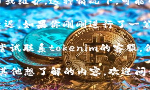 看起来你可能在提到一个交易平台或加密货币有关的问题。具体来说，如果你在使用“tokenim”这类平台时没有找到你的币种，有几种可能的情况：

1. **币种未上市**：有些币在一定时间内可能不会被所有的平台支持。如果你的币种比较冷门，可能需要在其他交易平台上查找。

2. **钱包地址错误**：在转币或接收币时，确保你提供的地址是正确的。如果地址不准确，币可能会丢失。

3. **新发行或正在进行维护**：有些币种正在进行重大发布或维护，这种情况下，可能暂时无法在某些平台上找到。

4. **网络问题**：偶尔网络问题也可能导致平台信息更新延迟。如果你刚刚进行了一笔交易，可以稍等一会再查看。

5. **希望获取帮助**：很多交易平台提供客户支持，你可以尝试联系tokenim的客服，他们可以为你解答具体问题。

无论是什么问题，确保保持冷静，仔细检查每个细节。如果有其他想了解的内容，欢迎问我！