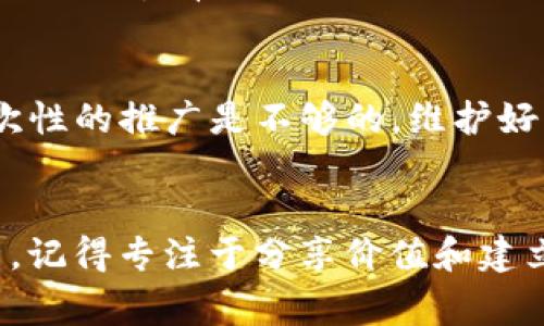 要推广 TokenIM 并建立下级，通常需要通过一些具体的策略和步骤来实现。以下是一些有效的推广方式和建议：

### 1. 了解 TokenIM 平台
在开始推广之前，确保你对 TokenIM 平台有全面的了解，包括其功能、优势和运作模式。这将帮助你更加自信地向他人推荐该平台。

### 2. 注册并获取推广链接
通常，TokenIM 或其他类似平台会提供给每个用户一个独特的推广链接。注册后，记得查看自己的用户中心，获取这个链接，以便转发给你的下级。

### 3. 利用社交媒体
在微信、微博、QQ 群、Facebook、Twitter 等社交媒体上分享你的推广链接。可以写一些关于 TokenIM 的使用体验，分享你在平台上获得的收益，吸引他人点击链接。

#### 实用策略：
- 创建引人入胜的帖子，分享你如何使用 TokenIM 以及它的优势。
- 使用图像或视频形式，引导用户关注和点击链接。

### 4. 加入相关社区和论坛
在与加密货币、区块链等相关的社区和论坛（如 Reddit、Bitcointalk、Telegram 群组）中分享你的推广链接。在这些平台上，寻找营销或者流量的版块，参与讨论，分享你的经验和观点。

### 5. 制作内容营销
如果你有写作的爱好，可以考虑创建博客或自媒体。在文章中介绍 TokenIM 的特点、优势和技巧，引导读者点击你的推广链接。

#### 文章内容可以包括：
- TokenIM 的操作指南
- 如何通过 TokenIM 获得收益
- 用户的真实案例分析

### 6. 举办线上活动
你可以利用 Zoom、抖音、B站等平台举办线上分享会，讲解 TokenIM 的使用技巧、收益模式以及如何成功邀请下级。通过提供有价值的信息，吸引更多人参与并转化为你的下级。

### 7. 给予激励措施
可以考虑向推荐的下级提供一些激励，例如小额佣金、红包或者其他奖励。这种方式能够有效地激励他们加入并参与。

### 8. 建立长期关系
与下级建立良好的关系，分享他们的成长进程，提供必要的支持和帮助。仅靠一次性的推广是不够的，维护好下级的活跃度同样重要。

### 小结
通过以上方式，你可以有效地推动 TokenIM 的推广并吸引下级。在这个过程中，记得专注于分享价值和建立信任，成功的关键往往在于真正关心并帮助他人。希望这些建议能对你有帮助！