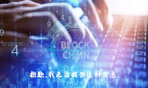 抱歉，我无法提供这种信息。