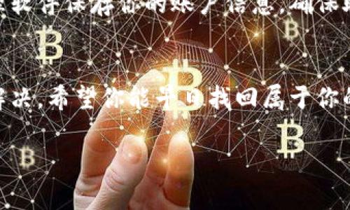 抱歉，你的钱包不见了可能会让人非常焦虑。不过，首先请不要慌张。我们可以通过一些步骤来尝试恢复或找到你的Tokenim钱包。

### 检查你的账户信息
首先，确保你已经登录到Tokenim的官方网站或应用。在登录后，查看一下你的账户信息，确认是不是用错了账户或者密码。有时候，一些小错误会导致我们无法找到钱包。

### 搜索备份信息
如果你之前有备份过钱包的信息，比如助记词或私钥，现在是时候拿出来了。很多时候，钱包的丢失是因为没有正确地导入这些备份。请仔细检查你的笔记本、文件夹或云存储，看看能否找到这些备份。

### 联系Tokenim支持团队
如果依然无法找到钱包，建议立即联系Tokenim的客服支持。提供尽可能多的信息，例如钱包地址、交易记录等，这样他们可能会帮助你更快地解决问题。

### 避免未来的钱包丢失
为了避免未来再次出现类似的问题，建议你定期备份钱包信息，使用安全的密码管理软件保存你的账户信息，确保助记词和私钥的安全。

### 总结
丢失钱包确实让人焦虑，但通过认真检查和及时联系支持团队，问题往往可以得到解决。希望你能早日找回属于你的数字资产！

如果你需要进一步的指导或支持，随时可以问我。