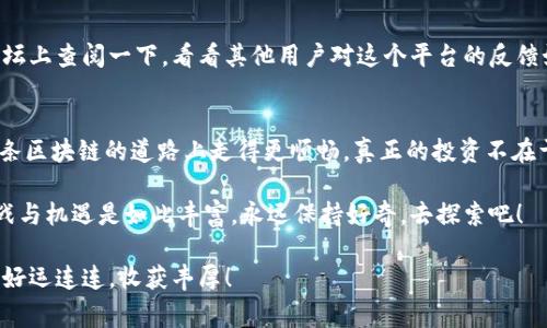   TRC20交易平台：专家揭秘独家选择秘诀！ / 

 guanjianci TRC20, 交易平台, 区块链 /guanjianci 

什么是TRC20？
TRC20是基于波场（Tron）区块链的代币标准，类似于以太坊的ERC20标准。你知道的，区块链技术正在改变我们的金融生态，而TRC20则是让这些变化在波场网络中得以实现的关键。TRC20允许任何人创建和发行自己的代币，你可以想象一下，像建立一家自己的小银行一样，真是酷炫吧！

TRC20的优势
说真的，TRC20有几大优势让它在众多代币标准中脱颖而出。首先，交易速度非常快，通常几秒就能完成一笔交易，这在区块链世界中可谓是相当高效！其次，交易费用低得令人吃惊，通常不超过0.01美金，相比于某些网络高昂的交易手续费，简直是“给力”。最后，TRC20代币在波场生态中的应用非常广泛，想要参与到DeFi、NFT等领域，TRC20代币都是一个不错的选择。

选择TRC20交易平台的秘诀
当你决定进行TRC20交易时，如何选择合适的交易平台就成了一个重要的问题。这里我给你几个独家的秘诀，让你找到最适合自己的那一个！

h41. 安全性/h4
在选择交易平台时，安全性首先要考虑！你一定不希望自己的资产在平台上冒险。要找那些有良好声誉、采用多重验证机制的平台，确保你的资金不会轻易被黑客侵入。很多大型平台，比如币安、火币等，都是经过大家验证过的安全平台，让你可以放心交易。

h42. 用户体验/h4
说到用户体验，这可不仅仅是一个漂亮的界面，平台的操作流畅度、客服响应时间都很重要。选一个界面友好的平台，比如有清晰的交易图表、简单易懂的操作步骤，都会让你交易时心情更愉快，减少摩擦。

h43. 交易对的丰富度/h4
市面上的好平台通常会支持多种交易对，如果你想参与更多的市场，应该选择那些提供丰富交易选项的平台。不要限制自己的投资方向，选择多样的交易对可以帮助你在不同市场中灵活转换。

h44. 客服支持/h4
如果在交易中遇到问题，及时的客服支持会是你最大的依靠。试想一下，当你在交易时遇到疑惑，却发现客服反应非常慢，那种心情可想而知。所以选择那些提供24小时在线客服的平台，能让你在任何时候都能得到及时的帮助。

h45. 用户评价/h4
虽然听起来很普通，但是看看平台的用户评价绝对是个好主意。互联网上的评论不一定都准确，但通常能反映出一部分真实情况。你可以在社交媒体、区块链论坛上查阅一下，看看其他用户对这个平台的反馈如何。一定得多看看，免得陷入一些不良平台的陷阱里！

总结
综上所述，选择一个合适的TRC20交易平台需要综合考虑安全性、用户体验、交易对丰富度、客服支持和用户评价五个方面。希望这些独家的秘诀能帮助你在这条区块链的道路上走得更顺畅。真正的投资不在于一时的得失，而在于对未来的正确判断和灵活应对，而TRC20交易为你提供了这样的平台和机会。

如果你已经决定进入TRC20的世界，开始交易的话，不妨勇敢尝试。毕竟，最好的经验来自于亲身的实践，不断地学习和适应变化，你会发现这个领域的乐趣、挑战与机遇是如此丰富。永远保持好奇，去探索吧！ 

当然，在这里也提醒你，投资有风险，所有的决策一定要慎重。了解市场动态、掌握相关知识、合理分配资产，才能让你的投资之旅更加顺利。祝你在TRC20交易中好运连连，收获丰厚！