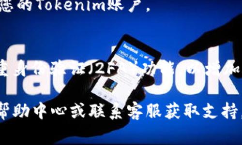 如果您需要更改Tokenim的密码，以下是一般的步骤和提示，具体操作可能会因平台界面更新而有所不同，但通常大致相同：

### 步骤1：登录您的账户
首先，访问Tokenim官方网站，并使用您的现有凭据登录到您的账户。如果您已经忘记密码，通常在登录界面会有“忘记密码”链接，可以通过该链接重置密码。

### 步骤2：访问账户设置
一旦成功登录，您需要找到账户设置或个人资料的选项。这通常可以在页面的右上角找到，或者在主菜单中能够看到。

### 步骤3：选择更改密码
在账户设置页面中，查找“安全”或“密码”选项。在这里，您会发现更改密码的选项。这一步通常需要您输入当前密码，然后输入新密码。

### 步骤4：设置新密码
在输入新密码时，请确保选择一个强密码，包括字母、数字和特殊符号，且最好长度不少于8位。确认新密码后，再次输入以确保没有输入错误。

### 步骤5：保存更改
完成上述步骤后，确保点击保存或确认按钮，以便系统能够记录您的新密码。

### 步骤6：登出并重新登录
为了确保新密码有效，您可以选择登出并使用新密码再次登录您的Tokenim账户。

### 密码安全的建议
说真的，密码安全是非常重要的。确保定期更改密码，并启用双重身份验证（2FA）功能，以增加账户的安全性。此外，避免在多个平台使用相同的密码。

如果在更改密码的过程中遇到任何问题，建议查阅Tokenim的帮助中心或联系客服获取支持。希望这些信息对您有帮助！