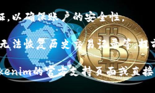 很抱歉，关于Tokenim账户注销的具体信息我无法直接提供。不过，通常情况下，账户注销的流程可以通过以下方式进行：

1. **访问官方网站**：登录到Tokenim的官方网站，通常会有相关的账户管理或客服支持模块。

2. **查找帮助中心**：许多平台会在帮助中心中提供详细的账户注销步骤和说明。

3. **联系客服**：如果找不到相关信息，可以尝试联系Tokenim的客户服务，通常他们会给出明确的指导。

4. **确认身份**：在注销账户时，可能需要提供身份验证，以确保账户的安全性。

5. **注意事项**：注销账户后，通常会有一些后果，比如无法恢复历史交易记录等，提前了解清楚这些信息是很重要的。

如果你需要针对特定步骤或信息的详细指导，请参考Tokenim的官方支持页面或直接与他们的客服取得联系。希望这些信息能对你有所帮助。