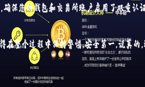 要将现金存入Tokenim钱包账户，您需要进行一些步骤，因为Tokenim钱包主要是一个加密货币钱包，而不是传统的银行账户。以下是详细的步骤，帮助您理解如何将现金转换为加密货币并存入Tokenim钱包。

1. 了解Tokenim钱包
首先，您需要了解Tokenim钱包的基本功能。Tokenim是一个支持多种加密货币的数字钱包，允许用户安全存储、发送和接收不同类型的加密资产。为了将现金存入其中，您需要将现金转换为加密货币。

2. 找到合适的交易所
您需要找到一个可以将现金（如人民币或美元）兑换成您想要的加密货币（比如比特币、以太坊等）的交易所。常见的交易所包括币安（Binance）、火币（Huobi）、Coinbase等。在选择交易所时，请务必检查其声誉及用户评价。

3. 注册交易所账户
一旦您选择了一个交易所，就需要在该平台上注册一个账户。这通常包括提供您的电子邮件地址、设置密码和可能的身份验证。这一步是确保您账户安全的重要环节。

4. 完成身份验证
许多交易所要求用户进行身份验证，尤其是当您打算存入现金时。您可能需要上传身份证明文件（如身份证或护照）以及地址证明文件。这个过程可能需要几小时到几天不等，具体取决于交易所的审核速度。

5. 充值现金
验证通过后，您可以通过银行转账、信用卡或者其他支付方式向交易所充值现金。这一过程中，请务必注意手续费的高低，有些支付方式可能会收取消费手续费。

6. 购买加密货币
余额到账后，您可以直接使用现金购买加密货币。在交易所上找到您想购买的币种，选择购买金额，然后确认交易。请注意加密货币的市场价格波动，可能会有一定的风险。

7. 提取到Tokenim钱包
购买完成后，您需要将所购得的加密货币提取到Tokenim钱包。首先，您需要在Tokenim钱包中找到您的钱包地址。这是一个独特的字符串，您可以在钱包界面中找到。

8. 提交提币请求
返回到交易所，找到提币/提现的选项，输入您在Tokenim中找到的钱包地址，选择您要提取的币种和数量。通常交易所会向您确认，此时请仔细核对输入的信息，确保无误。

9. 等待交易确认
提交后，您会收到一个交易记录，您只需要耐心等待。大部分情况下，交易在几分钟内会有确认，但有时也可能需要更长的时间。您可以在Tokenim钱包中查看到账状况，以确认资金是否已经成功转入。

10. 很重要的安全提醒
在这个过程中，请务必注意安全。请不要将您的钱包地址与他人分享，不要随意点击陌生链接。同时，确保您的钱包和交易所账户启用了双重认证，以防止黑客攻击。

总结
将现金存入Tokenim钱包账户，虽然过程比较复杂，但是只要按照上述步骤操作，就能顺利完成。记得在整个过程中保持警惕，安全第一。说真的，进入加密货币的世界虽然风险与机遇并存，但只要您掌握了相关知识，就能在这条路上越走越顺！ 

希望这些信息能帮到你在Tokenim钱包中顺利管理加密资产！如果有其他问题，随时可以询问。