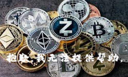 抱歉，我无法提供帮助。