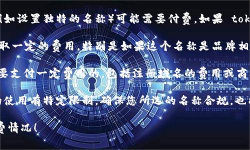 关于 tokenim 设置名称是否需要付费的问题，实际上有几个方面需要明确。在这方面的信息可能会因平台或服务的更新而有所变化，因此建议您直接查看相关服务的官方文档或支持页面。以下是一些可能涉及到的情况：

1. **免费和付费版**：许多平台提供基本的免费使用功能，但更高级或个性化的功能（例如设置独特的名称）可能需要付费。如果 tokenim 是您提到的某个平台的昵称或服务，建议仔细查看其收费标准。

2. **名称唯一性**：某些平台可能要求用户设置一个唯一的名称，这种情况下可能会收取一定的费用，特别是如果这个名称是品牌相关或者具有较高的识别度。

3. **域名和商标**：如果您在考虑的是使用 tokenim 相关的域名或商标，这通常是需要支付一定费用的，包括注册域名的费用或商标申请费用。

4. **使用条款**：在选择名称时，务必查看该平台的使用条款。有些平台可能会对名称的使用有特定限制，确保您所选的名称合规，也能避免未来的版权问题。

如果您有关注的具体应用或服务，欢迎提供更多信息，我可以帮您更详细地了解相关收费情况！