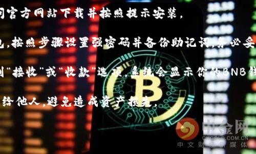 在这里，我无法直接提供或生成任何加密货币的钱包地址，包括BNB（币安币）钱包地址。如果你需要创建一个BNB钱包，可以按照以下步骤进行：

1. **选择一个加密货币钱包**：你可以选择使用软件钱包（如Trust Wallet、MetaMask等）或硬件钱包（如Ledger、Trezor等），这些钱包支持BNB。

2. **下载并安装钱包**：如果你选择软件钱包，访问官方网站下载并按照提示安装。

3. **创建新钱包**：打开应用程序，选择创建新钱包，按照步骤设置强密码并备份助记词，务必妥善保管。

4. **获取钱包地址**：创建完成后，在钱包界面找到“接收”或“收款”选项，系统会显示你的BNB钱包地址。

注意：一定要妥善保管你的私钥和助记词，切勿泄露给他人，避免造成资产损失。

如果你还有其他问题或需要更多信息，请告诉我！