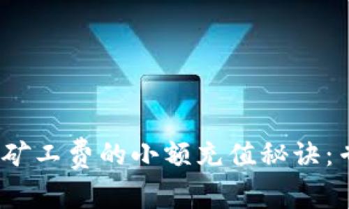 揭秘Tokenim矿工费的小额充值秘诀：专家独家分享!