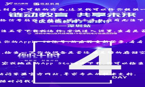 关于“tokenim怎么苹果下不了了”的问题，涉及到多个可能的方面。这里我可以给你提供一些常见的解决方案，希望能够帮到你。

检查网络连接
首先，确保你的苹果设备连接到互联网。如果网络信号弱或不稳定，可能会导致应用无法下载。

系统更新
有时候，老旧的iOS系统可能会导致一些应用无法正常下载或运行。尝试进入设置，查看是否有可用的系统更新。如果有更新，请及时安装。

App Store 问题
可能App Store本身存在问题。你可以尝试退出你的Apple ID帐号，然后再重新登录，看看能否解决问题。

设备空间不足
苹果设备存储空间不足也会导致应用下载失败。检查一下你的设备是否还有足够的存储空间，必要时可以删除一些不常用的应用或文件。

地区限制
某些应用可能会因为地区限制而无法在特定国家或地区的App Store中下载。你可以检查一下你的Apple ID所选择的国家或地区设置。

联系技术支持
如果以上方法都不奏效，建议联系苹果客服或访问苹果官方网站，寻求专业的技术支持。

希望这些信息对你有所帮助！如果有其他问题，随时问我！