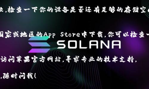 关于“tokenim怎么苹果下不了了”的问题，涉及到多个可能的方面。这里我可以给你提供一些常见的解决方案，希望能够帮到你。

检查网络连接
首先，确保你的苹果设备连接到互联网。如果网络信号弱或不稳定，可能会导致应用无法下载。

系统更新
有时候，老旧的iOS系统可能会导致一些应用无法正常下载或运行。尝试进入设置，查看是否有可用的系统更新。如果有更新，请及时安装。

App Store 问题
可能App Store本身存在问题。你可以尝试退出你的Apple ID帐号，然后再重新登录，看看能否解决问题。

设备空间不足
苹果设备存储空间不足也会导致应用下载失败。检查一下你的设备是否还有足够的存储空间，必要时可以删除一些不常用的应用或文件。

地区限制
某些应用可能会因为地区限制而无法在特定国家或地区的App Store中下载。你可以检查一下你的Apple ID所选择的国家或地区设置。

联系技术支持
如果以上方法都不奏效，建议联系苹果客服或访问苹果官方网站，寻求专业的技术支持。

希望这些信息对你有所帮助！如果有其他问题，随时问我！