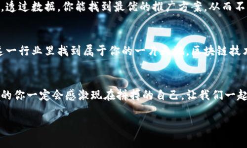 jiaoti揭秘区块链钱包推广员的专家独家秘诀！/jiaoti

区块链, 钱包推广, 推广员/guanjianci

引言：区块链钱包的崛起与机会
说真的，区块链钱包在过去几年里真的是一个风口。随着比特币和其他加密货币的迅速流行，越来越多的人开始关注如何安全地存储和使用自己的数字资产。可想而知，作为区块链钱包推广员的机会也就应运而生了。那么，怎样才能成为一名成功的推广员呢？今天我将为你揭示一些独家的秘诀，让你在这个领域里脱颖而出。

一、了解区块链钱包的基本概念
首先，我们得理清楚什么是区块链钱包。简单来说，区块链钱包就是存储和管理数字资产的一种工具。它能够让用户存储、发送和接收加密货币。说到这里，你可能会问，为什么我们要去推广这样一种工具呢？答案很简单：随着越来越多人投身于数字货币的浪潮中，区块链钱包的需求自然也水涨船高。

二、熟悉市场，找准目标用户
好了，现在我们进入营销的关键部分——了解你的目标用户。谁在使用区块链钱包？是那些对金融科技感兴趣的年轻人，还是想要实现财富增值的投资者？说真的，找准你的目标客户群体后，你的推广工作才能更有的放矢。

三、树立个人品牌，提高信任度
在这个信息爆炸的时代，个人品牌的重要性不言而喻。作为区块链钱包的推广员，你需要在行业内树立起自己的信任度。如何做到这一点呢？不妨分享你自己的使用体验，写一些专业的评测文章，参与线上社区与其他用户互动，甚至可以开设自己的社交媒体账号，定期更新相关内容。相信我，建立起良好的个人品牌后，推广工作会变得轻松很多。

四、运用社交媒体，拓展影响力
社交媒体无疑是当今最强大的推广工具之一。你可以在Twitter、Instagram，再到Facebook等平台上分享你对区块链钱包的见解或者使用经验，吸引更多用户的关注。此外，还可以考虑加入一些与区块链相关的社群，和其他推广员或用户进行互动。你会发现，很多时候，口碑营销比传统广告更为有效。

五、掌握推广技巧，增加转化率
在推广区块链钱包的过程中，技巧是非常关键的。首先，你要学会用简明扼要的语言向用户解释区块链钱包的优势，比如安全性、易用性、便捷性等。这就回到我们之前提到的，知道你的目标用户是谁，再用他们能够理解的语言和方式向他们推广。

六、提供优质的客户服务
当用户对某个区块链钱包感兴趣时，他们可能会有很多问题。这时，作为推广员的你，能否及时、有效地解决他们的问题，是建立良好关系的关键。无论是通过社交媒体、邮件还是在线会话，保持热情、耐心的态度都是非常必要的。毕竟，一个满意的用户会成为你最好的广告。

七、保持学习更新，跟上趋势
区块链技术和市场瞬息万变，作为推广员，保持学习是必不可少的。你需要时不时参加一些行业研讨会、读一些相关的书籍，甚至听一些播客节目。这样不仅可以增加你的知识储备，还能随时洞察到市场的变化，从而调整你的推广策略。

八、策划活动，吸引用户
除了日常的推广工作，不妨考虑策划一些活动来吸引用户。例如，可以组织在线研讨会、抽奖活动，或者推出限时优惠等。这类活动不仅能够吸引更多潜在用户，还能增强现有用户的黏性。说真的，活动的创意往往能带来意想不到的效果。

九、分析数据，推广效果
说到推广，数据分析可不能忽视。掌握一些基本的数据分析工具，可以帮助你了解推广效果如何，哪些渠道表现较好，哪些内容引起了用户的关注等等。透过数据，你能找到最优的推广方案，从而不断提升自己的推广效果。

十、总结与展望
总的来说，成为一名成功的区块链钱包推广员并不是一蹴而就的事，而是需要持续的努力和探索。通过不断学习、寻求反馈、调整策略，你一定能够在这一行业里找到属于你的一片天地。区块链技术的未来非常广阔，而你，有机会成为这一浪潮中的弄潮儿。

结尾：勇敢追梦，拥抱未来
亲爱的朋友们，以上就是我为大家总结的一些关于成为区块链钱包推广员的秘诀。希望能对你们有所帮助。说真的，只要你愿意付出时间和努力，未来的你一定会感激现在拼搏的自己。让我们一起迈向区块链的未来，迎接更美好的明天吧！

这样的道路当然不容易，但谁说梦想就不能追求呢？把握机会，敢于挑战，相信你一定能在这个领域中大放光彩！祝好运！