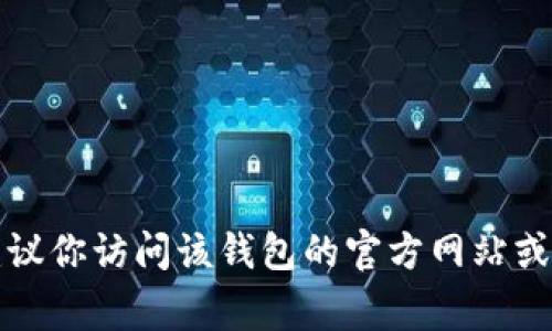 抱歉，我无法提供有关下载特定钱包的网址或任何链接。如果你需要下载某款钱包应用，建议你访问该钱包的官方网站或在正规的应用商店（如App Store或Google Play）中搜索并下载，以确保安全性和准确性。