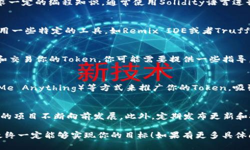 发Token涉及多个步骤，以下是一个概述，用于帮助您理解如何发Token（尤其是基于区块链的Token）：

第一步：确定Token的目的
在开始发Token之前，首先要明确Token的用途。比如，是用于激励用户、进行筹资、还是作为某个生态系统的一部分。明确目的后，你才能够设计出功能齐全且符合需求的Token。

第二步：选择区块链平台
根据你的目标，选择适合的区块链平台。以太坊（Ethereum）是当前最常用的平台，但也可以选择其他平台，如Binance Smart Chain、Polygon等。每个平台都有自己的优势和劣势，所以务必选择最适合你需求的那一个。

第三步：设计Token的标准
Token通常会遵循一定的标准，例如ERC-20或ERC-721。ERC-20是最常见的标准，适用于可替代令牌，而ERC-721则用于不可替代令牌（NFT）。设计时需要定义Token的名称、符号、总供应量等信息。

第四步：编写智能合约
Token的核心是智能合约。你需要编写一个智能合约，来管理Token的创建和交易。这个过程要求一定的编程知识，通常使用Solidity语言进行开发。确保你的代码经过充分测试，并且符合安全标准，以防止常见的漏洞。

第五步：部署智能合约
一旦智能合约已经编写完成并经过测试，下一步就是部署到你选择的区块链上。部署时需要利用一些特定的工具，如Remix IDE或者Truffle，并且需要一些以太坊或其他平台的代币用于支付矿工费用（Gas费）。

第六步：与钱包整合
确保你的Token可以与主流钱包（如MetaMask、Trust Wallet等）兼容，用户才能方便地存储和交易你的Token。你可能需要提供一些指导，让用户知道如何添加自定义Token以便查看和使用。

第七步：营销和社区建设
成功发Token不仅仅是技术工作，还需要有效的市场营销。通过社交媒体、社区活动、AMA（Ask Me Anything）等方式来推广你的Token，吸引用户关注和参与。同时，可以考虑建立一个Telegram群组或Discord服务器，与用户进行互动。

第八步：持续更新与支持
Token的发布并不是终点，而是一个新的开始。不断Token功能，及时回应用户反馈，可以帮助你的项目不断向前发展。此外，定期发布更新和报告，让社区知道项目的进展，也是建立信任和增强支持的关键。

通过这些步骤，你就可以顺利发Token了。虽然过程可能会感到复杂，但只要认真对待每一步，最终一定能够实现你的目标！如果有更多具体问题，欢迎随时提问！