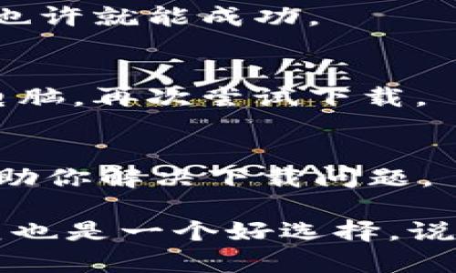如果你在下载im钱包时遇到问题，可以尝试以下几个步骤来解决:

1. 检查网络连接
首先，确保你的设备连接到互联网。可以尝试打开其他应用或者网站，确认网络是否正常。如果网络不稳定，可以切换到更好的Wi-Fi信号或尝试使用移动数据。

2. 确认设备兼容性
有些应用在特定的操作系统或设备上可能无法下载。请检查im钱包的官方说明，确认你的设备系统版本是否支持该应用。如果不支持，可能需要更新你的设备操作系统。

3. 清理缓存和存储空间
如果你的设备存储空间已满，可能无法下载新的应用。检查一下你的设备存储情况，删除一些不必要的文件和应用，确保留出足够的空间。同时，可以尝试清理应用商店的缓存。

4. 使用官方渠道下载
确保你是通过官方渠道进行下载，比如苹果App Store或Google Play Store。避免使用第三方网站下载，因其安全性无法保证，可能会带来风险。

5. 检查应用商店的状态
有时应用商店可能会出现临时故障，导致无法下载应用。如果是这种情况，稍等一段时间再试也许就能成功。

6. 重启设备
这听起来可能有点老套，但许多小故障通过简单的重启就能解决。试着重启你的手机或平板电脑，再次尝试下载。

7. 联系客服
如果以上方法都无法解决问题，建议联系im钱包的客户服务。他们能够提供更专业的指导，帮助你解决下载问题。

希望这些方法能够帮助你顺利下载im钱包，当然，如果问题依然存在，保持耐心，等待官方修复也是一个好选择。说真的，下载新应用的过程有时确实会遇到些小麻烦，但一旦成功，你就会觉得一切都是值得的！