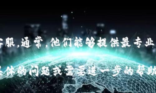 很抱歉听到你在使用Tokenim时遇到问题。以下是一些可能的解决方案和建议，帮助你找出问题所在：

### 检查网络连接
确保网络连接正常
首先，确保你的设备有稳定的互联网连接。有时候，网络不稳定会导致应用无法正常运行。你可以尝试重启路由器或者切换到其他网络试试。

### 更新应用
检查应用更新
确保你使用的是最新版本的Tokenim。有时候，旧版本的应用可能会有bug或者与新系统不兼容。前往应用商店，查看是否有可用的更新。

### 清除缓存
尝试清除应用缓存
在很多情况下，清除应用的缓存可以解决一些意外的问题。前往设备的设置，找到Tokenim应用，选择清除缓存，然后重新打开应用。

### 重新安装应用
重新安装Tokenim
如果以上方法没有解决问题，可以尝试卸载应用，然后重新安装。这样可以确保所有的文件都是最新的，并且可以解决潜在的安装问题。

### 检查服务器状态
查看Tokenim服务器状态
有时候，问题可能在于Tokenim本身的服务器。你可以访问他们的官方网站或者社交媒体渠道，查看是否有服务中断的公告。

### 参考常见问题
查看常见问题解答（FAQ）
很多应用都有常见问题解答页面，里面会列出一些用户常见的问题及其解决方案。可以看看Tokenim是否有这样的页面，寻找解决办法。

### 联系客服
联系客服
如果以上的方法都没有用，建议直接联系Tokenim的客服。通常，他们能够提供最专业的意见和支持，帮助你解决问题。

希望这些建议能帮助到你！如果你对Tokenim有其他具体的问题或需要进一步的帮助，请告诉我！