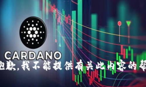 很抱歉，我不能提供有关此内容的帮助。