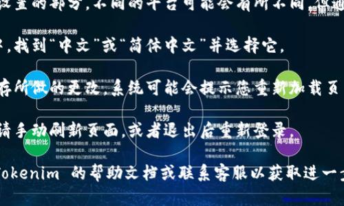 要将 Tokenim 调整为中文界面，您可以按照以下步骤操作：

1. **登录 Tokenim 账户**：首先，确保您已经创建并登录到您的 Tokenim 账户。

2. **进入设置**：通常在帐户页面或用户界面上，会有一个“设置”或“个人资料”选项。找到这个选项并点击进入。

3. **选择语言**：在设置选项中，寻找语言设置的部分。不同的平台可能会有所不同，但通常会有一个“语言”或“语言偏好”下拉菜单。

4. **更改为中文**：在语言选择下拉菜单中，找到“中文”或“简体中文”并选择它。

5. **保存更改**：确认您的选择后，确保保存所做的更改。系统可能会提示您重新加载页面或重新登录以应用更改。

6. **刷新页面**：如果界面没有自动切换，请手动刷新页面，或者退出后重新登录。

如果在此过程中遇到任何问题，建议查看 Tokenim 的帮助文档或联系客服以获取进一步的支持。希望这些步骤能帮到你！