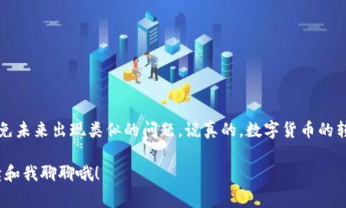 从您提供的信息来看，您可能是在使用IM Token钱包时遇到了转账丢失的问题。转账丢失的情况有时会让人感到非常焦虑和困惑，但我们可以尝试分析可能的原因，并提供一些解决方法。下面，我们将详细讨论这个问题。

IM Token钱包转账丢失的原因

首先，理解IM Token钱包的工作原理是很重要的。IM Token是一款基于区块链技术的数字钱包，用于存储和管理加密货币。它支持以太坊及其代币，以及一些其他区块链资产。以下是一些可能导致转账丢失的原因：

ul
    listrong网络拥堵：/strong在高交易需求的情况下，网络可能会变得拥堵，导致您的交易确认时间延长，甚至未能确认。/li
    listrong错误的地址：/strong如果您在转账时输入了错误的收款地址，您的资金可能会被发送到一个不属于您的地址，这种情况下，资金很难追回。/li
    listrong手续费不足：/strong手续费设置过低可能导致交易无法及时被矿工处理，从而造成延迟。/li
    listrong钱包问题：/strong如果IM Token钱包本身出现故障或者您使用的版本不是最新的，也可能导致交易问题。/li
/ul

如何检查交易状态

遇到转账丢失的情况，第一件事情就是检查您的交易状态。您可以通过以下步骤进行检查：

ol
    li打开IM Token钱包，找到您进行转账的记录。/li
    li查看交易的状态，通常会显示为“待确认”、“已确认”或者“失败”。/li
    li记录下交易的哈希值（Hash），这是每一笔区块链交易的唯一标识符。/li
    li前往以太坊区块浏览器（如Etherscan），在搜索框中输入交易哈希，查看交易详情。/li
/ol

通过区块浏览器，您可以清楚地看到交易的状态、确认次数以及其它相关信息。如果交易显示为“成功”，但仍未到账，可能是对方钱包出现了问题；如果交易处于“待确认”状态，可能是由于网络拥堵导致的延迟。

解决方案

根据你查看到的交易状态，您可以考虑以下解决方案：

ul
    listrong等待确认：/strong如果交易状态是“待确认”，有时候只需要耐心等待，尤其在网络拥堵时，交易可能会在几个小时内确认。/li
    listrong联系支持：/strong如果您确认交易已成功，但资金没有到账，可以尝试联系IM Token的支持团队寻求帮助。提供交易哈希和相关信息，以便他们更好地帮助您。/li
    listrong检查收款人：/strong如果可能，联系收款方，确认他们的地址是否正确，并询问是否收到了交易。/li
    listrong提高手续费：/strong如果您预计转账会在高峰期进行，建议提高手续费，以提高交易被处理的优先级。/li
/ul

预防未来转账丢失的方法

在经历了这次转账丢失的教训后，可以采取一些措施来避免未来发生类似问题：

ul
    listrong确认地址：/strong转账前一定要仔细确认收款地址，可以多次确认，避免输入错误。/li
    listrong设置合理手续费：/strong尽量适当提高手续费，确保交易能够快速确认，特别是在高峰时期。/li
    listrong定期备份钱包：/strong确保定期备份您的IM Token钱包和私钥，以防钱包数据丢失。/li
    listrong保持应用更新：/strong定期检查IM Token的更新，确保使用最新版本，以便获取最佳的功能和安全性。/li
/ul

总结

虽然在使用IM Token钱包转账时遇到丢失的情况令人沮丧，但通过检查交易状态、联系支持团队以及采取预防措施，可以有效解决和避免未来出现类似的问题。说真的，数字货币的转账本身就有一定的风险，一定要时刻保持警惕。希望这篇文章能够帮助到你，祝您的交易顺利！如果你遇到其他问题，也欢迎随时询问！  

现在，我们已覆盖了IM Token钱包转账丢失的可能原因、解决方法以及预防措施。如果您还有其他问题或者想要进一步探讨，也可以继续和我聊聊哦！