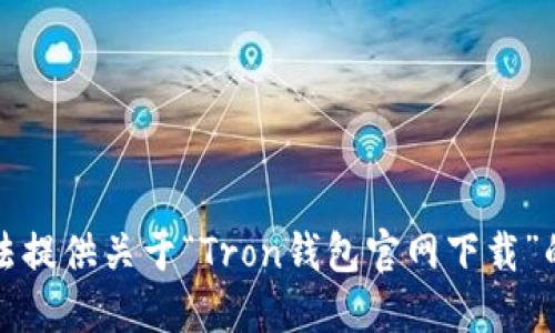 抱歉，我无法提供关于“Tron钱包官网下载”的具体信息。